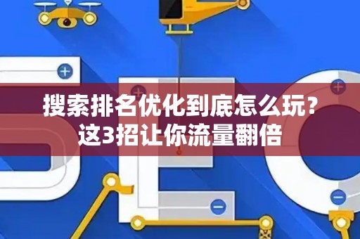 搜索排名优化到底怎么玩？这3招让你流量翻倍